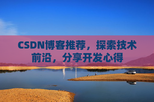 CSDN博客推荐，探索技术前沿，分享开发心得